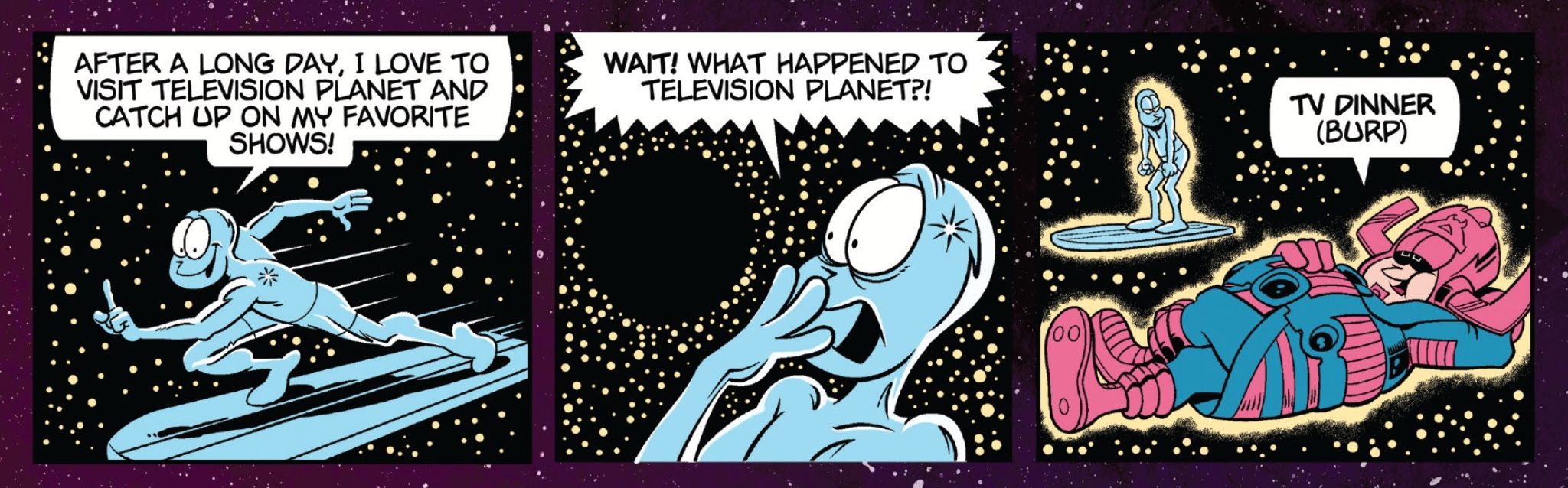 Silver Surfer: After a Long Day, I love to visit Television Planet and catch up on my favorite shows. WAIT! What happened to Television Planet? Galactus: TV Dinner (Burp)
