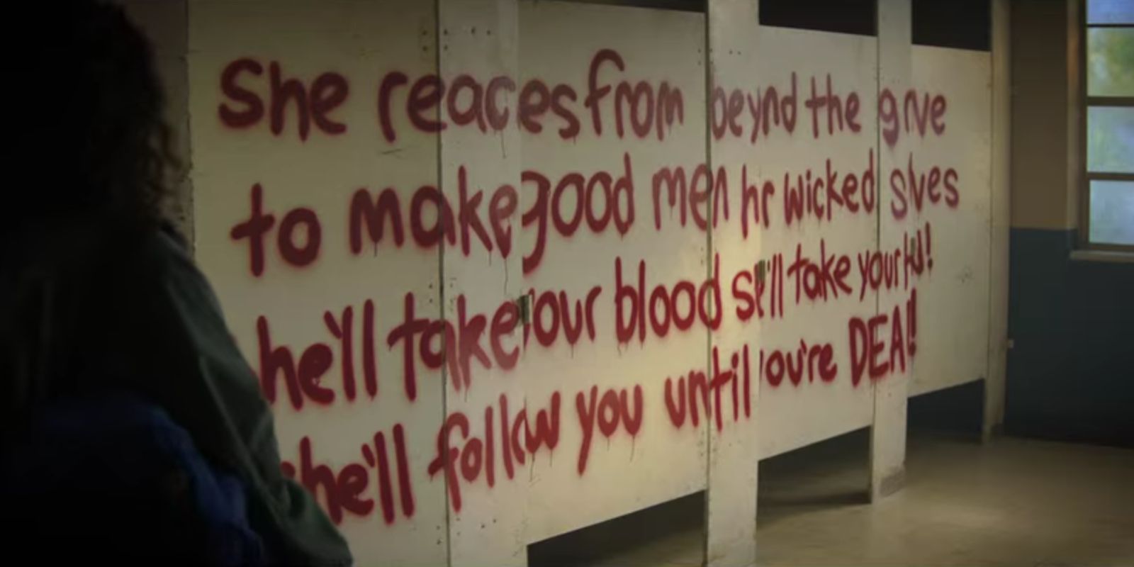 In Fear Street, spray paint on bathroom stalls reads &quot;She reaches from beyond the grave to make good men her wicked slaves. She'll take your blood. She'll take your head. She'll follow you until you're DEAD!&quot;