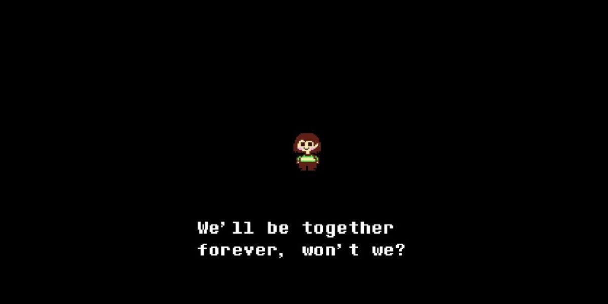 Chara from Undertale saying "We'll be together forever, won't we?"